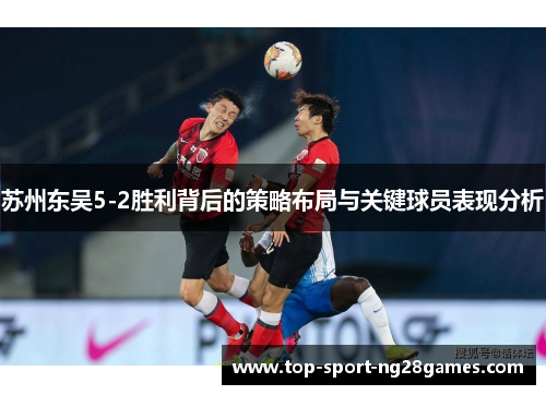 苏州东吴5-2胜利背后的策略布局与关键球员表现分析