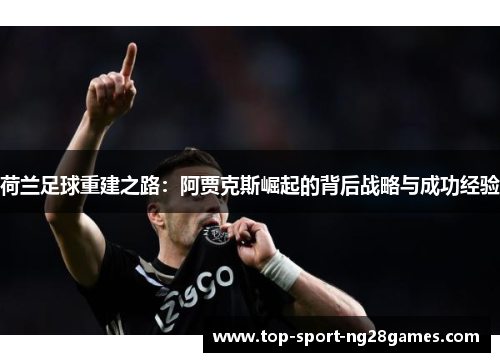 荷兰足球重建之路：阿贾克斯崛起的背后战略与成功经验