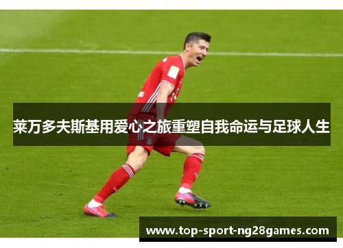 莱万多夫斯基用爱心之旅重塑自我命运与足球人生