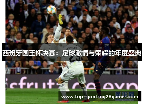 西班牙国王杯决赛：足球激情与荣耀的年度盛典