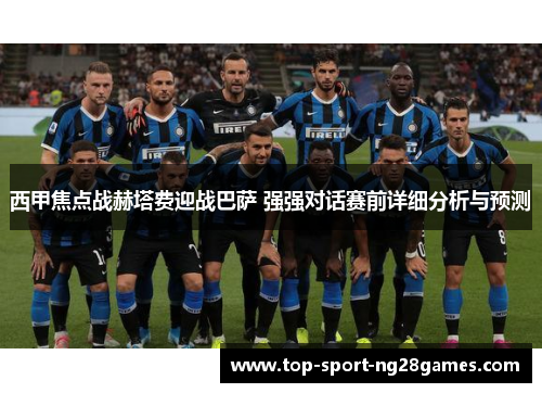 西甲焦点战赫塔费迎战巴萨 强强对话赛前详细分析与预测