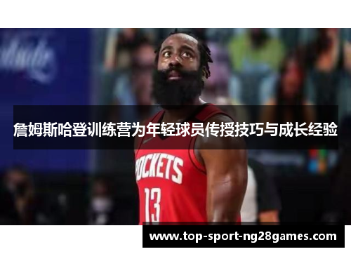 詹姆斯哈登训练营为年轻球员传授技巧与成长经验