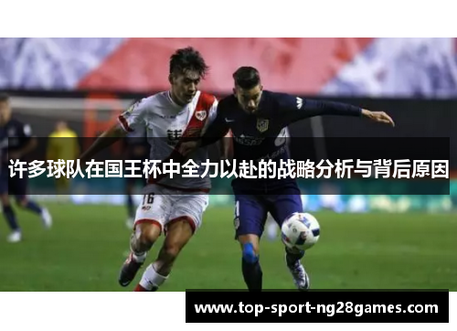 许多球队在国王杯中全力以赴的战略分析与背后原因