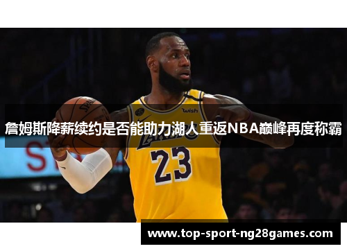 詹姆斯降薪续约是否能助力湖人重返NBA巅峰再度称霸