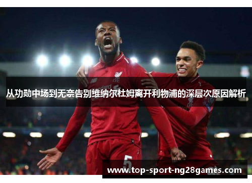 从功勋中场到无奈告别维纳尔杜姆离开利物浦的深层次原因解析