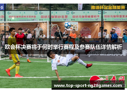 欧会杯决赛将于何时举行赛程及参赛队伍详情解析