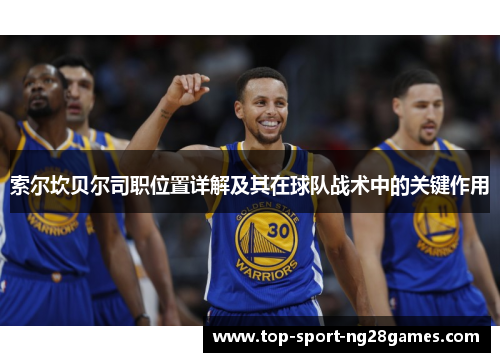 索尔坎贝尔司职位置详解及其在球队战术中的关键作用 索尔坎贝尔司职位置详解及其在球队战术中的关键作用