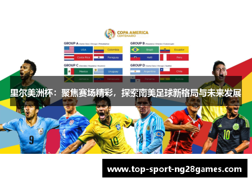 里尔美洲杯：聚焦赛场精彩，探索南美足球新格局与未来发展