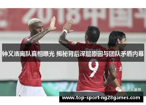 钟义浩离队真相曝光 揭秘背后深层原因与团队矛盾内幕