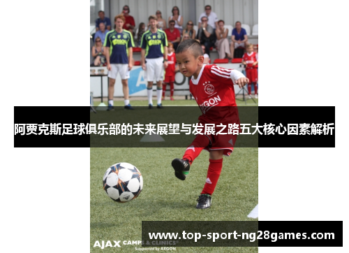 阿贾克斯足球俱乐部的未来展望与发展之路五大核心因素解析
