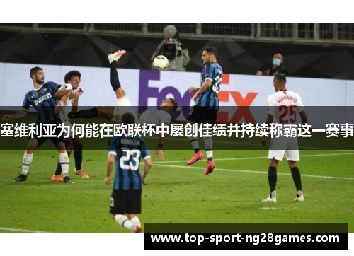 塞维利亚为何能在欧联杯中屡创佳绩并持续称霸这一赛事