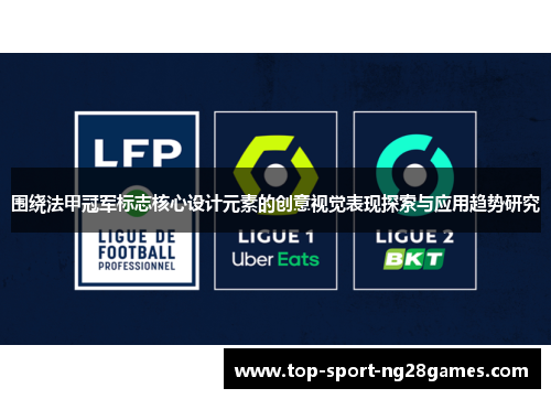 围绕法甲冠军标志核心设计元素的创意视觉表现探索与应用趋势研究