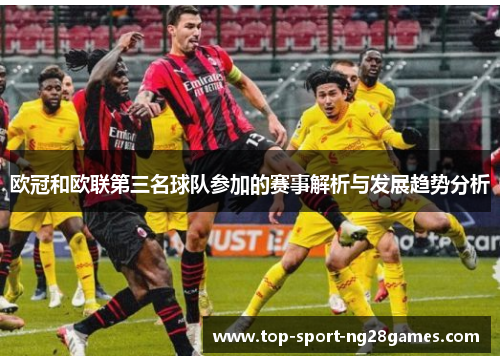 欧冠和欧联第三名球队参加的赛事解析与发展趋势分析