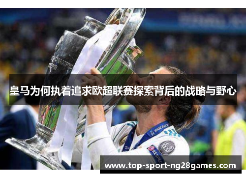 皇马为何执着追求欧超联赛探索背后的战略与野心