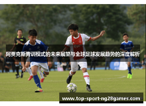 阿贾克斯青训模式的未来展望与全球足球发展趋势的深度解析