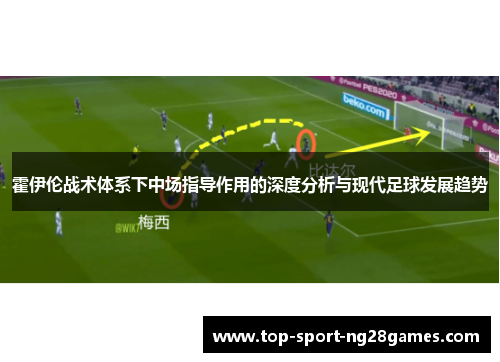 霍伊伦战术体系下中场指导作用的深度分析与现代足球发展趋势