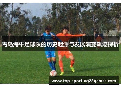 青岛海牛足球队的历史起源与发展演变轨迹探析