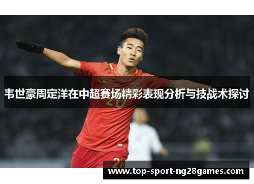 韦世豪周定洋在中超赛场精彩表现分析与技战术探讨