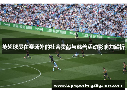 英超球员在赛场外的社会贡献与慈善活动影响力解析