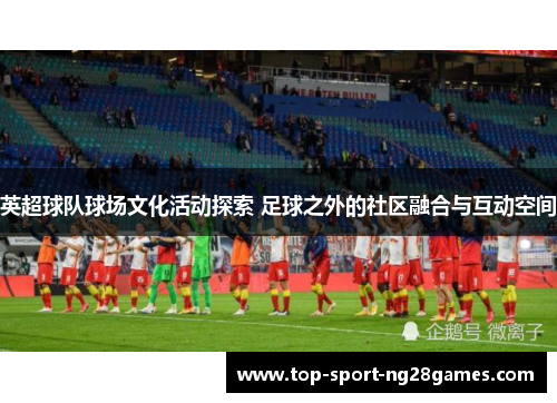 英超球队球场文化活动探索 足球之外的社区融合与互动空间