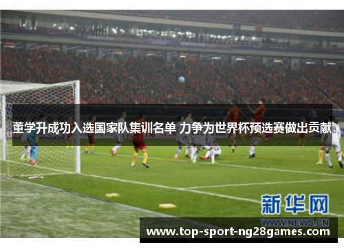 董学升成功入选国家队集训名单 力争为世界杯预选赛做出贡献
