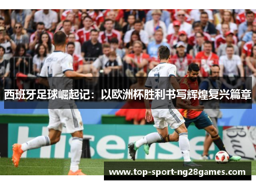 西班牙足球崛起记：以欧洲杯胜利书写辉煌复兴篇章