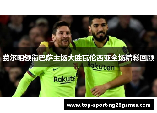 费尔明领衔巴萨主场大胜瓦伦西亚全场精彩回顾