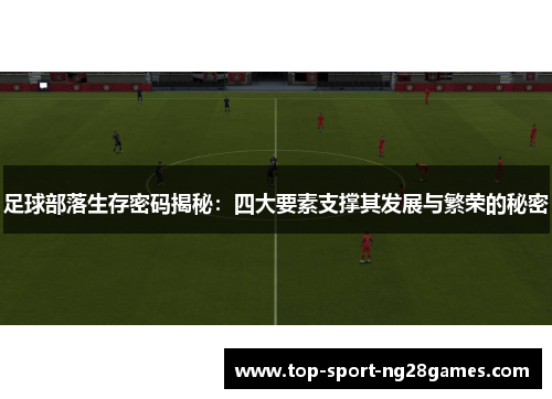 足球部落生存密码揭秘：四大要素支撑其发展与繁荣的秘密