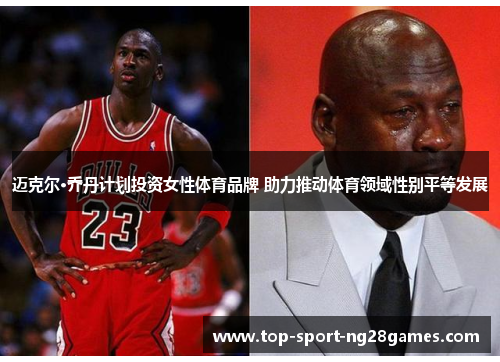 迈克尔·乔丹计划投资女性体育品牌 助力推动体育领域性别平等发展