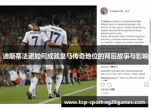 迪斯蒂法诺如何成就皇马传奇地位的背后故事与影响