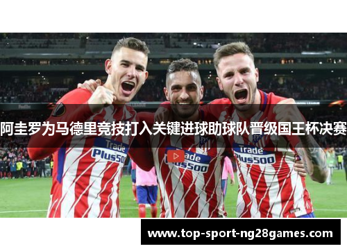 阿圭罗为马德里竞技打入关键进球助球队晋级国王杯决赛