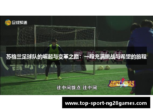 苏格兰足球队的崛起与变革之路：一段充满挑战与希望的旅程