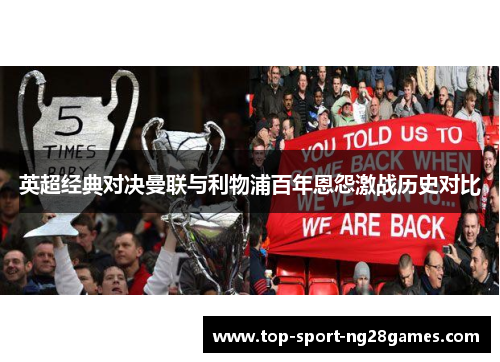 英超经典对决曼联与利物浦百年恩怨激战历史对比 英超经典对决曼联与利物浦百年恩怨激战历史对比