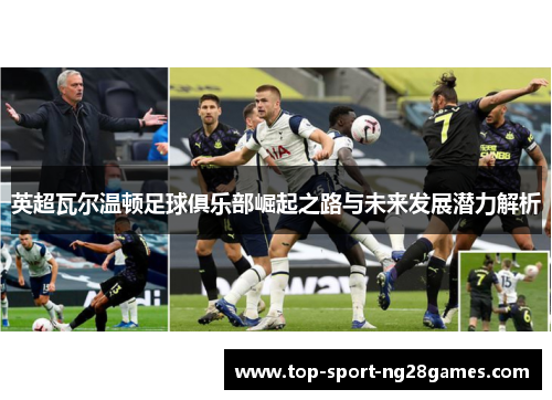 英超瓦尔温顿足球俱乐部崛起之路与未来发展潜力解析