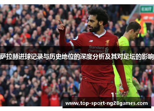萨拉赫进球记录与历史地位的深度分析及其对足坛的影响