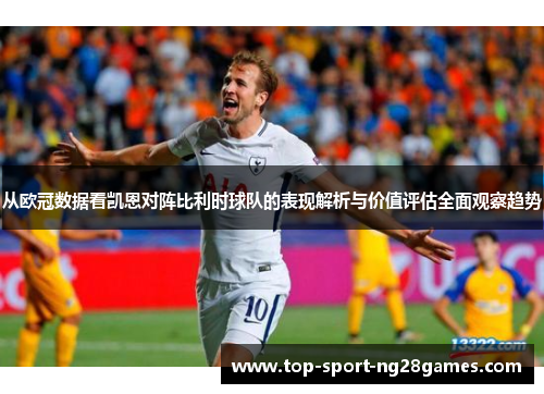 从欧冠数据看凯恩对阵比利时球队的表现解析与价值评估全面观察趋势 从欧冠数据看凯恩对阵比利时球队的表现解析与价值评估全面观察趋势