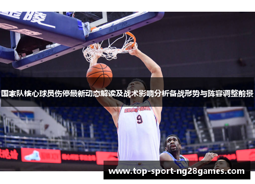国家队核心球员伤停最新动态解读及战术影响分析备战形势与阵容调整前景