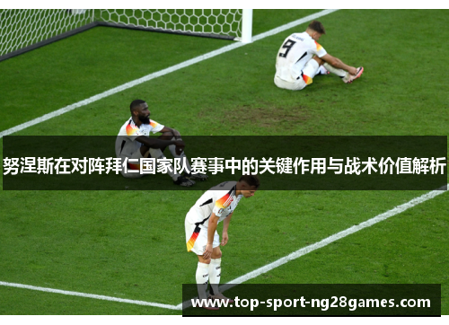 努涅斯在对阵拜仁国家队赛事中的关键作用与战术价值解析