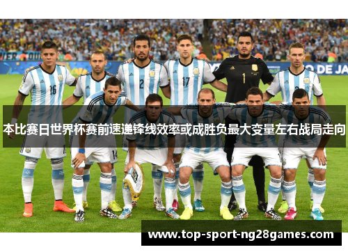 本比赛日世界杯赛前速递锋线效率或成胜负最大变量左右战局走向 本比赛日世界杯赛前速递锋线效率或成胜负最大变量左右战局走向