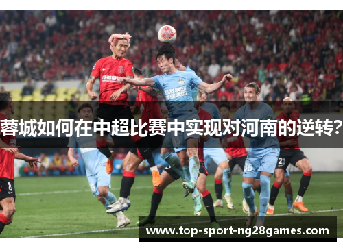 蓉城如何在中超比赛中实现对河南的逆转？