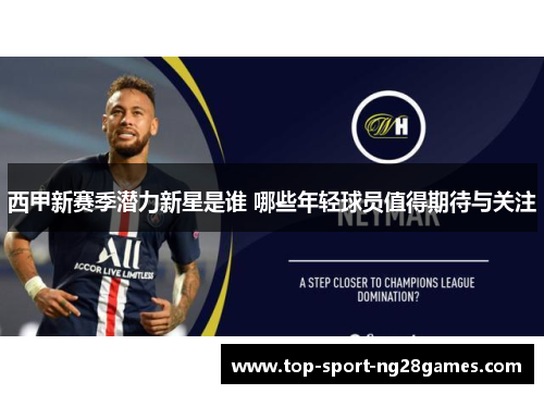 西甲新赛季潜力新星是谁 哪些年轻球员值得期待与关注