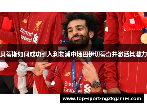 贝蒂斯如何成功引入利物浦中场巴伊切蒂奇并激活其潜力 贝蒂斯如何成功引入利物浦中场巴伊切蒂奇并激活其潜力