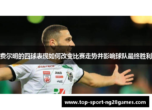 费尔明的四球表现如何改变比赛走势并影响球队最终胜利 费尔明的四球表现如何改变比赛走势并影响球队最终胜利
