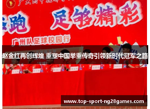 赵金红再创辉煌 重塑中国举重传奇引领新时代冠军之路 赵金红再创辉煌 重塑中国举重传奇引领新时代冠军之路