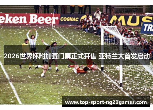 2026世界杯附加赛门票正式开售 亚特兰大首发启动