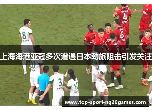 上海海港亚冠多次遭遇日本劲旅阻击引发关注
