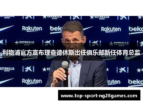 利物浦官方宣布理查德休斯出任俱乐部新任体育总监 利物浦官方宣布理查德休斯出任俱乐部新任体育总监