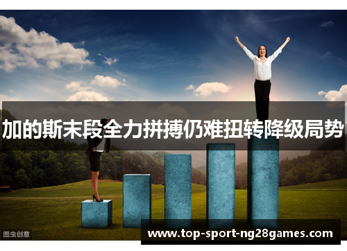 加的斯末段全力拼搏仍难扭转降级局势