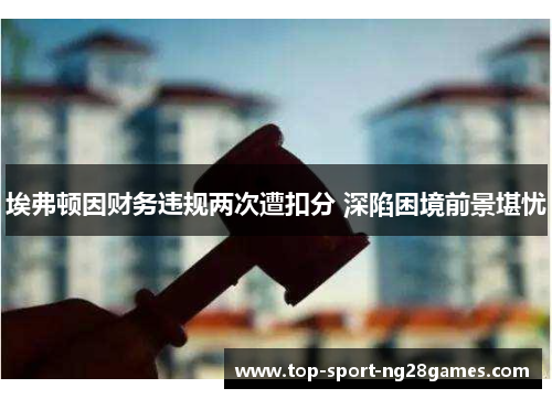 埃弗顿因财务违规两次遭扣分 深陷困境前景堪忧