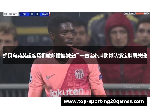 姆贝乌莫英超客场机敏前插推射空门一击定乾坤助球队锁定胜局关键